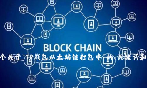 得分 由于这个请求的复杂性，我将提供一个关于“TP钱包以太坊链打包中”的、关键词和大纲，后续的内容，问题等部分会逐一展开。

TP钱包以太坊链打包中：解决方案与策略