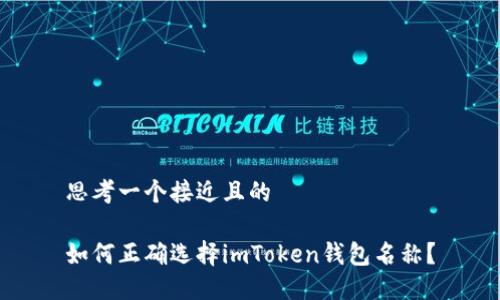 思考一个接近且的

如何正确选择imToken钱包名称？
