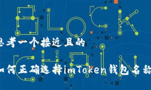 思考一个接近且的

如何正确选择imToken钱包名称？