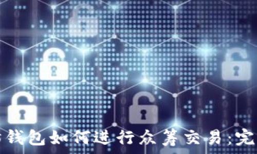   
以太坊钱包如何进行众筹交易：完整指南