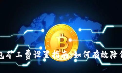 以太坊钱包矿工费设置指南：如何有效降低交易成本