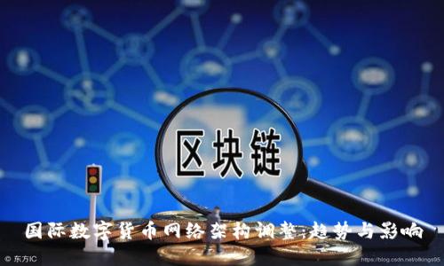 国际数字货币网络架构调整：趋势与影响
