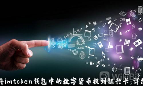 
如何将imtoken钱包中的数字货币提到银行卡：详细指南