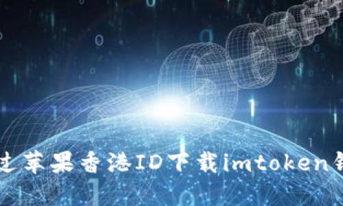 如何通过苹果香港ID下载imtoken钱包应用