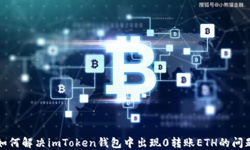
如何解决imToken钱包中出现0转账ETH的问题