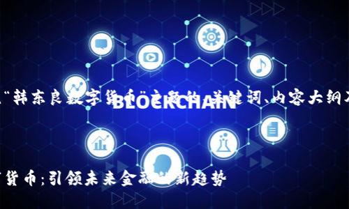 以下是围绕“韩东良数字货币”主题的、关键词、内容大纲及相关问题。



韩东良数字货币：引领未来金融的新趋势