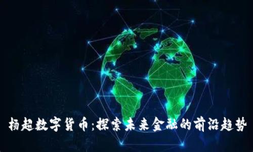 杨超数字货币：探索未来金融的前沿趋势