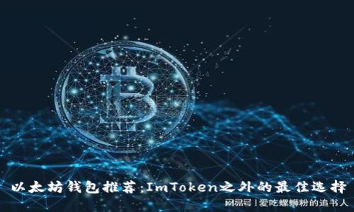 以太坊钱包推荐：ImToken之外的最佳选择