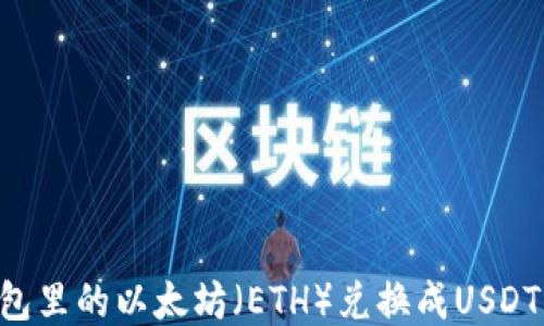 
如何将钱包里的以太坊（ETH）兑换成USDT：详细指南