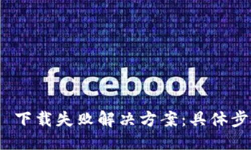 思维  的  
imToken 2.0 下载失败解决方案：具体步骤和常见问题