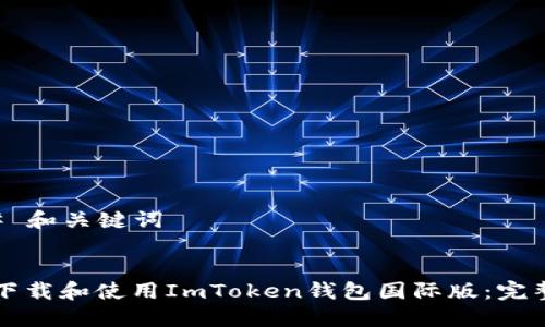 ### 和关键词


如何下载和使用ImToken钱包国际版：完整指南