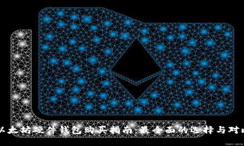 以太坊硬件钱包购买指南：最全面的选择与对比