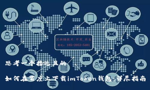 思考一个接近且的

如何在百度上下载imToken钱包：详尽指南