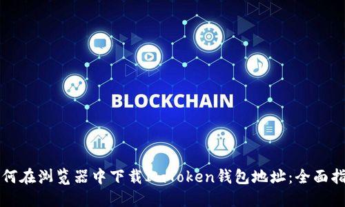 如何在浏览器中下载ImToken钱包地址：全面指南